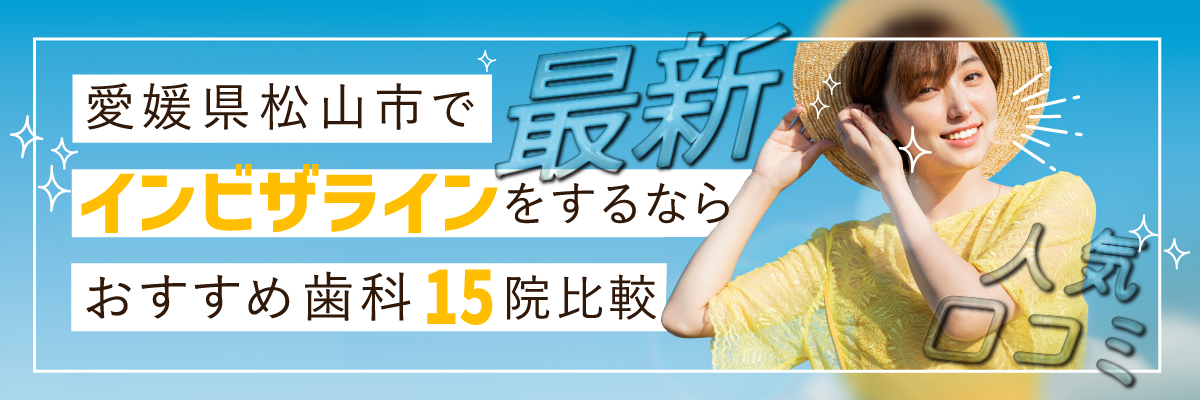 【2023年最新】愛媛県松山市でインビザラインをするならおすすめ歯科15院比較｜人気口コミ・評判